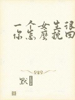 一个女生很讨厌你怎么挽回封面