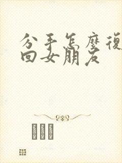 分手怎么复合挽回女朋友