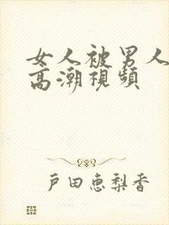 女人被男人狂操高潮视频