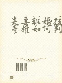 夫妻离婚孩子抚养权如何判