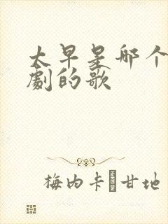 太早是哪个电视剧的歌