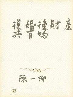 复婚后财产还是共有吗