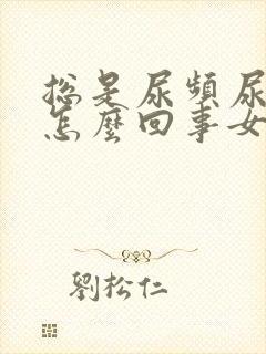 总是尿频尿不尽怎么回事女士