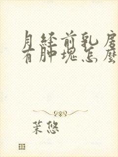 月经前乳房胀痛有肿块怎么办