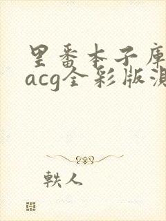 里番本子库绅士acg全彩版测评