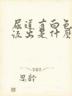 尿道有白色粘液流出是什么原因