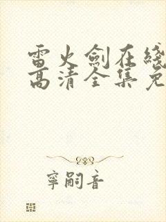 雷火剑在线观看高清全集免费动漫