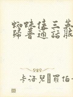 蜘蛛侠三英雄无归普通话版免费观看