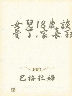 女儿18岁谈恋爱了,家长该怎么办