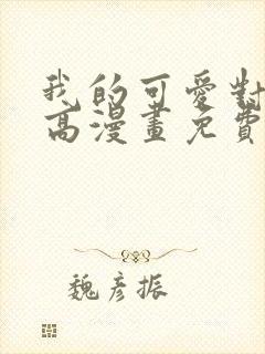 我的可爱对黑岩高漫画免费阅读