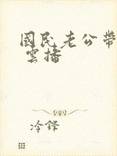 国民老公带回家 云播