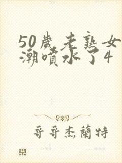 50岁老熟女高潮喷水了4