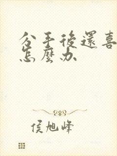 分手后还喜欢她怎么办