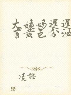 大姨妈迟迟不来有黄色分泌物