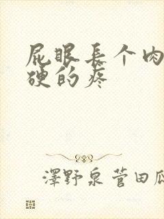 屁眼长个肉球硬硬的疼