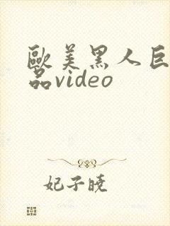 欧美黑人巨大精品video