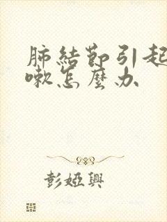 肺结节引起的咳嗽怎么办封面