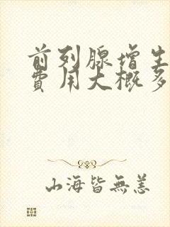 前列腺增生手术费用大概多少钱