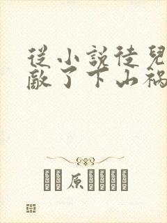 从小说徒儿你无敌了下山祸害未婚妻吧小说