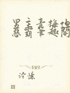 男主青梅但是个恶霸笔趣阁