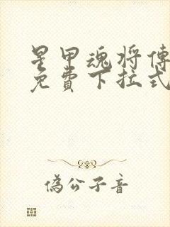 星甲魂将传漫画免费下拉式观看6漫画