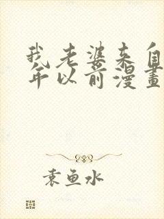 我老婆来自一千年以前漫画免费阅读奇漫屋