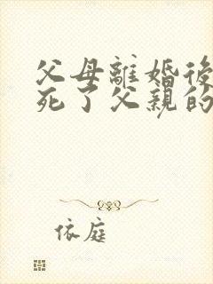 父母离婚后父亲死了父亲的遗产归属