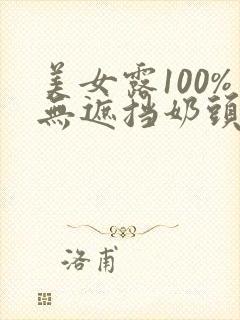 美女露100%无遮挡奶头