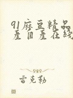 91麻豆精品国产自产在线吧看