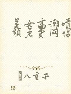 美女高潮喷水视频免费网站封面