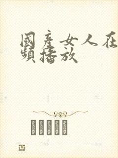 国产女人在线视频播放