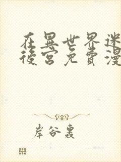 在异世界迷宫开后宫免费漫画