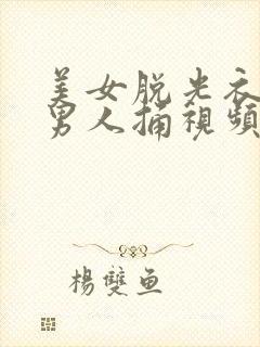 美女脱光衣服让男人捅视频