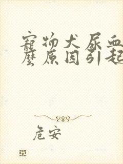 宠物犬尿血是什么原因引起的