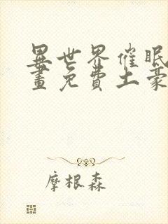 异世界催眠王漫画免费土豪在封面