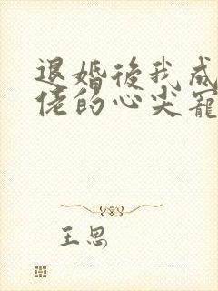 退婚后我成了大佬的心尖宠