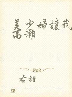 美少妇让我达到高潮