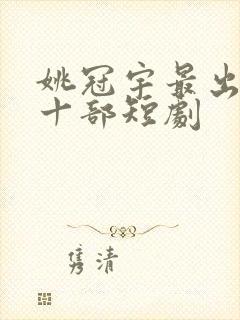 姚冠宇最出名的十部短剧封面