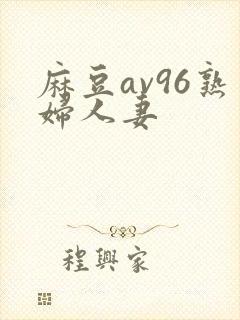 麻豆av96熟妇人妻