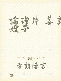 伦理片 善良的嫂子