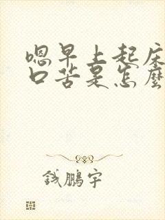 嗯早上起床口干口苦是怎么回事啊