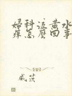 妇科流黄水外阴痒怎么回事封面