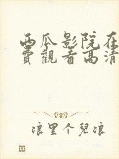 西瓜影院在线免费观看高清完整版