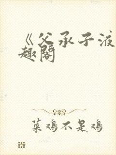 《父承子液》笔趣阁