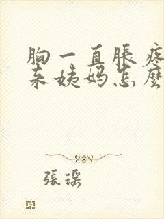 胸一直胀疼也不来姨妈怎么回事封面