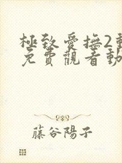 极致爱抚2动漫免费观看动漫全集最新