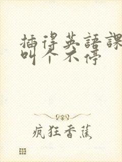 插得英语课代表叫个不停