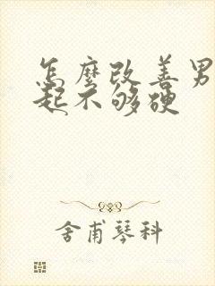 怎么改善男人勃起不够硬