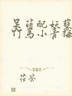 呆萌配妖孽腹黑竹马小青梅