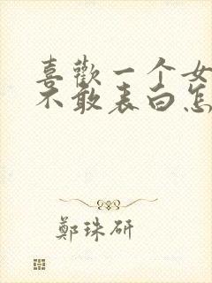 喜欢一个女生又不敢表白怎么办